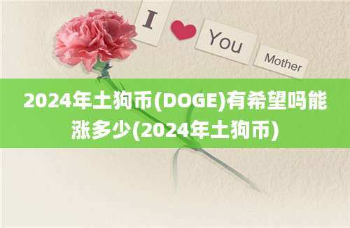 2024年土狗币(DOGE)有希望吗能涨多少(2024年土狗币)