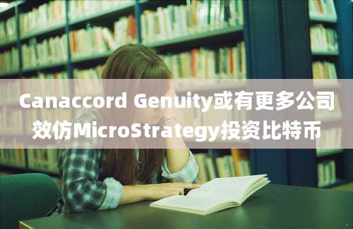 Canaccord Genuity或有更多公司效仿MicroStrategy投资比特币