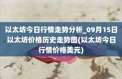 以太坊今日行情走势分析_09月15日以太坊价格历史走势图(以太坊今日行情价格美元)