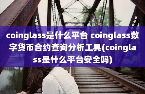 coinglass是什么平台 coinglass数字货币合约查询分析工具(coinglass是什么平台安全吗)