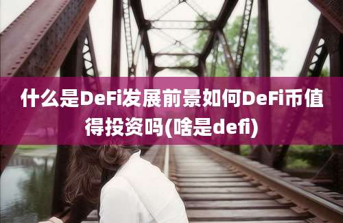 什么是DeFi发展前景如何DeFi币值得投资吗(啥是defi)