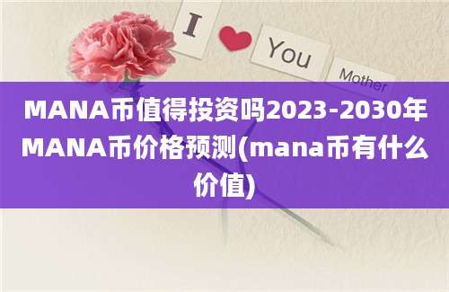 MANA币值得投资吗2023-2030年MANA币价格预测(mana币有什么价值)