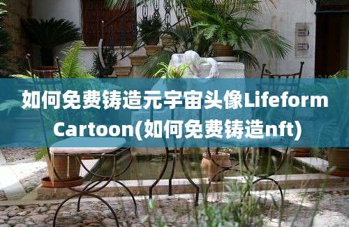 如何免费铸造元宇宙头像Lifeform Cartoon(如何免费铸造nft)