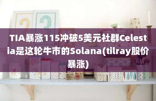 TIA暴涨115冲破5美元社群Celestia是这轮牛市的Solana(tilray股价暴涨)