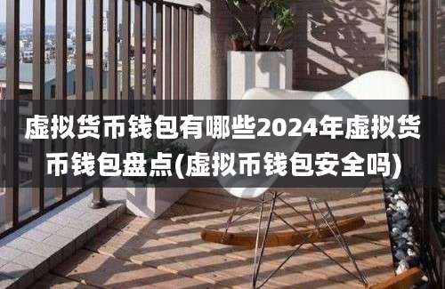 虚拟货币钱包有哪些2024年虚拟货币钱包盘点(虚拟币钱包安全吗)