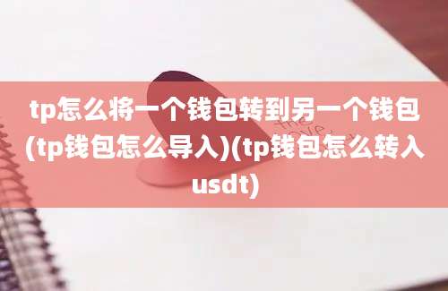 tp怎么将一个钱包转到另一个钱包(tp钱包怎么导入)(tp钱包怎么转入usdt)