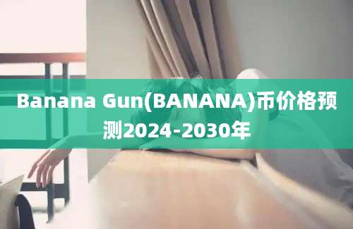 Banana Gun(BANANA)币价格预测2024-2030年