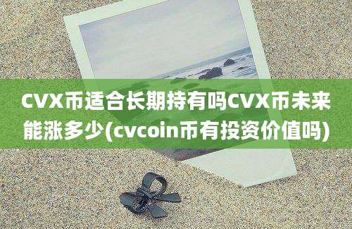 CVX币适合长期持有吗CVX币未来能涨多少(cvcoin币有投资价值吗)