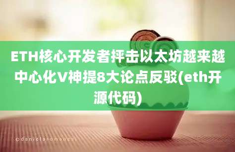 ETH核心开发者抨击以太坊越来越中心化V神提8大论点反驳(eth开源代码)