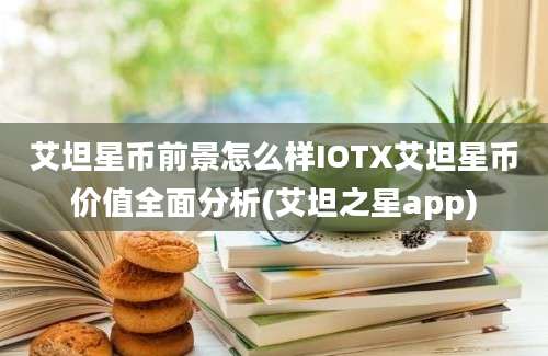 艾坦星币前景怎么样IOTX艾坦星币价值全面分析(艾坦之星app)