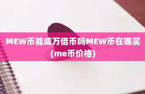 MEW币能成万倍币吗MEW币在哪买(me币价格)