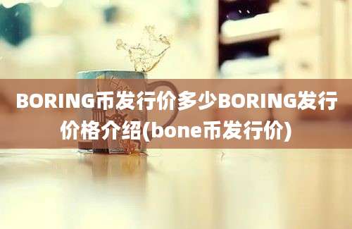 BORING币发行价多少BORING发行价格介绍(bone币发行价)