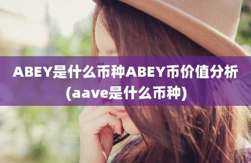 ABEY是什么币种ABEY币价值分析(aave是什么币种)