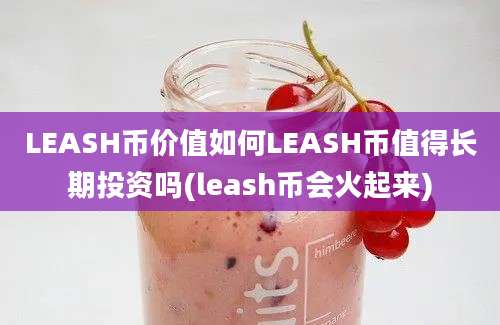 LEASH币价值如何LEASH币值得长期投资吗(leash币会火起来)