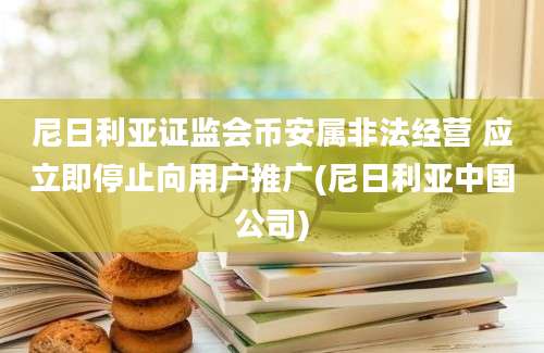 尼日利亚证监会币安属非法经营 应立即停止向用户推广(尼日利亚中国公司)