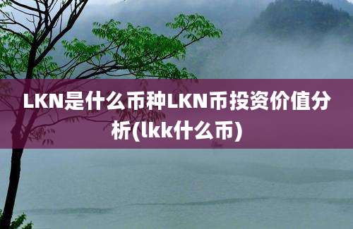 LKN是什么币种LKN币投资价值分析(lkk什么币)