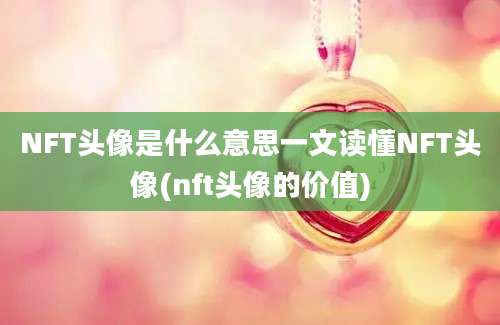 NFT头像是什么意思一文读懂NFT头像(nft头像的价值)