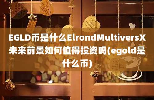 EGLD币是什么ElrondMultiversX未来前景如何值得投资吗(egold是什么币)