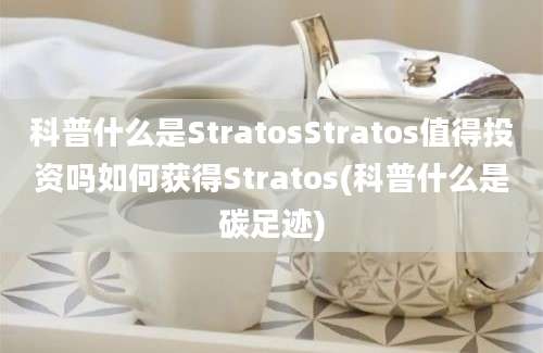 科普什么是StratosStratos值得投资吗如何获得Stratos(科普什么是碳足迹)