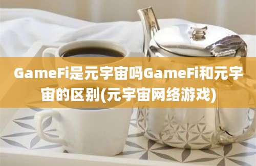 GameFi是元宇宙吗GameFi和元宇宙的区别(元宇宙网络游戏)