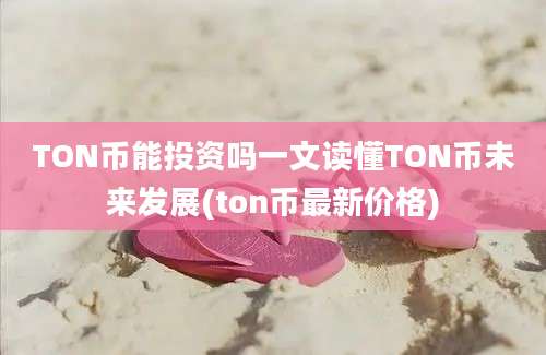 TON币能投资吗一文读懂TON币未来发展(ton币最新价格)