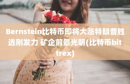 Bernstein比特币即将大涨特朗普胜选刚发力 矿企前景光明(比特币bittrex)