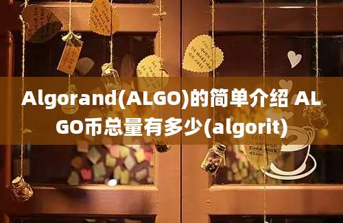 Algorand(ALGO)的简单介绍 ALGO币总量有多少(algorit)