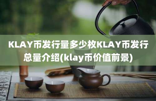 KLAY币发行量多少枚KLAY币发行总量介绍(klay币价值前景)