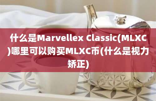 什么是Marvellex Classic(MLXC)哪里可以购买MLXC币(什么是视力矫正)