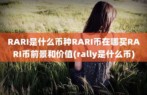 RARI是什么币种RARI币在哪买RARI币前景和价值(rally是什么币)