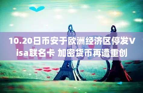 10.20日币安于欧洲经济区停发Visa联名卡 加密货币再遭重创