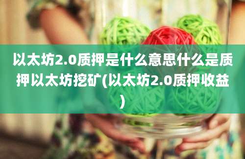 以太坊2.0质押是什么意思什么是质押以太坊挖矿(以太坊2.0质押收益)