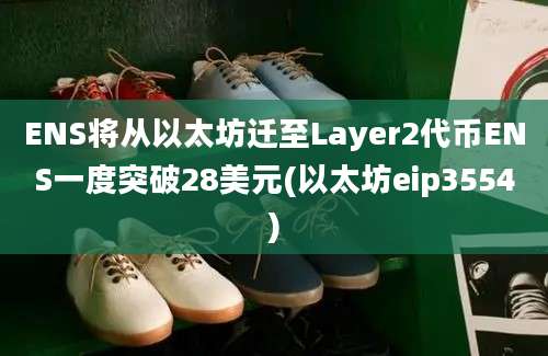 ENS将从以太坊迁至Layer2代币ENS一度突破28美元(以太坊eip3554)