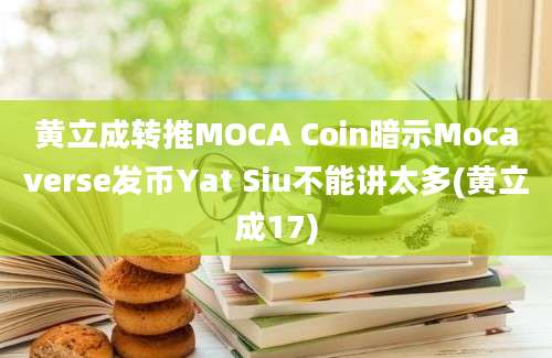 黄立成转推MOCA Coin暗示Mocaverse发币Yat Siu不能讲太多(黄立成17)