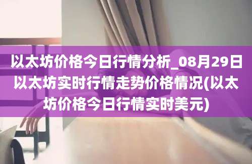 以太坊价格今日行情分析_08月29日以太坊实时行情走势价格情况(以太坊价格今日行情实时美元)