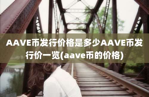 AAVE币发行价格是多少AAVE币发行价一览(aave币的价格)