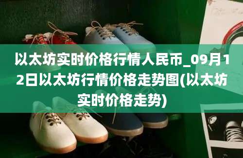 以太坊实时价格行情人民币_09月12日以太坊行情价格走势图(以太坊实时价格走势)