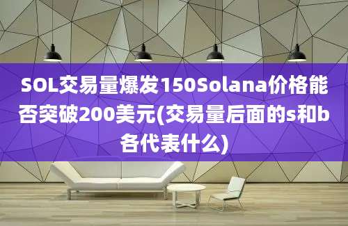 SOL交易量爆发150Solana价格能否突破200美元(交易量后面的s和b各代表什么)