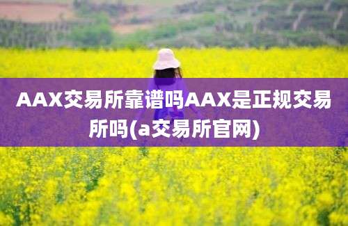 AAX交易所靠谱吗AAX是正规交易所吗(a交易所官网)