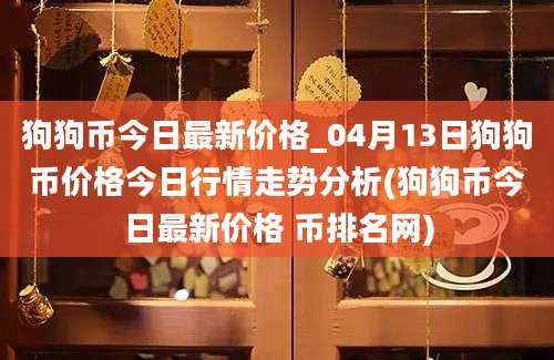 狗狗币今日最新价格_04月13日狗狗币价格今日行情走势分析(狗狗币今日最新价格 币排名网)