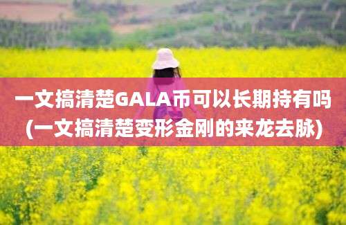 一文搞清楚GALA币可以长期持有吗(一文搞清楚变形金刚的来龙去脉)