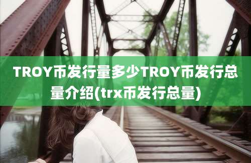 TROY币发行量多少TROY币发行总量介绍(trx币发行总量)