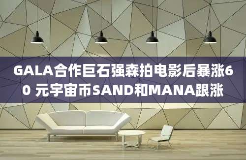 GALA合作巨石强森拍电影后暴涨60 元宇宙币SAND和MANA跟涨