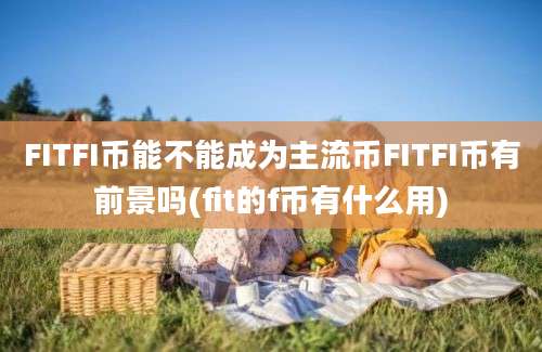 FITFI币能不能成为主流币FITFI币有前景吗(fit的f币有什么用)