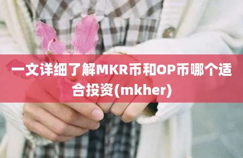 一文详细了解MKR币和OP币哪个适合投资(mkher)