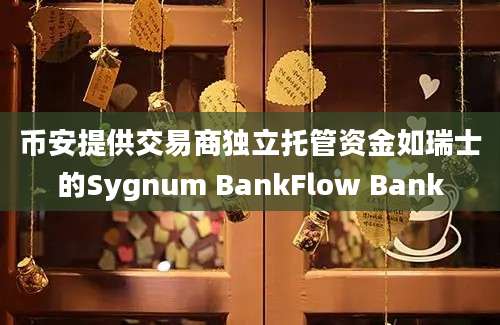 币安提供交易商独立托管资金如瑞士的Sygnum BankFlow Bank