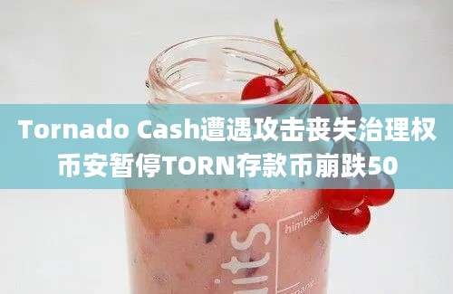 Tornado Cash遭遇攻击丧失治理权币安暂停TORN存款币崩跌50