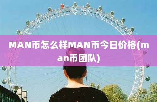 MAN币怎么样MAN币今日价格(man币团队)