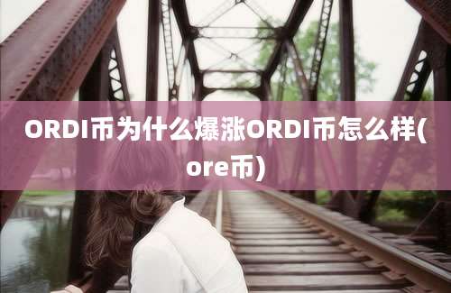 ORDI币为什么爆涨ORDI币怎么样(ore币)