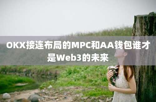 OKX接连布局的MPC和AA钱包谁才是Web3的未来